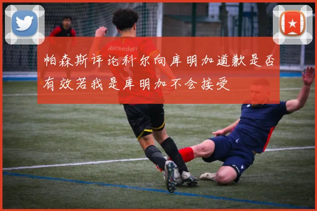 帕森斯评论科尔向库明加道歉是否有效若我是库明加不会接受