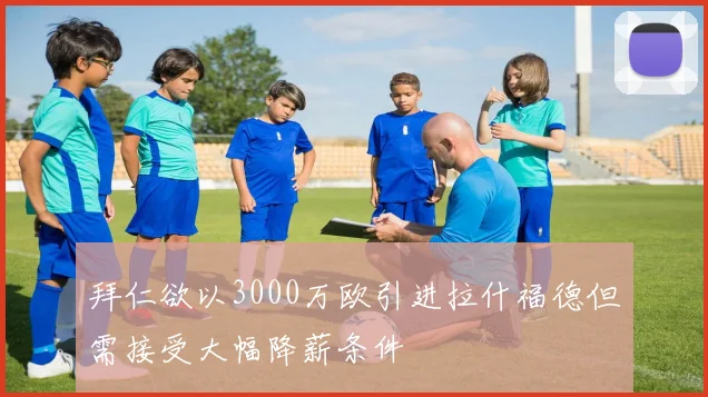 拜仁欲以3000万欧引进拉什福德但需接受大幅降薪条件