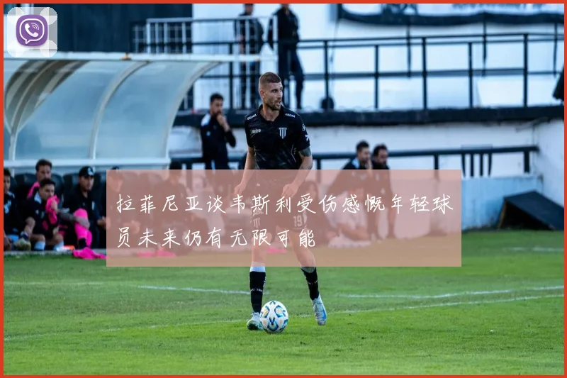 拉菲尼亚谈韦斯利受伤感慨年轻球员未来仍有无限可能