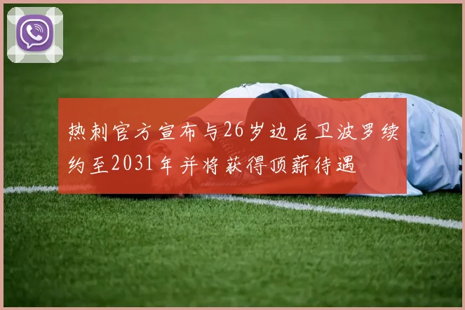热刺官方宣布与26岁边后卫波罗续约至2031年并将获得顶薪待遇