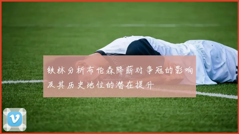 铁林分析布伦森降薪对争冠的影响及其历史地位的潜在提升