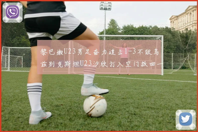 黎巴嫩U23男足奋力追击1-3不敌乌兹别克斯坦U23沙欣打入空门扳回一城