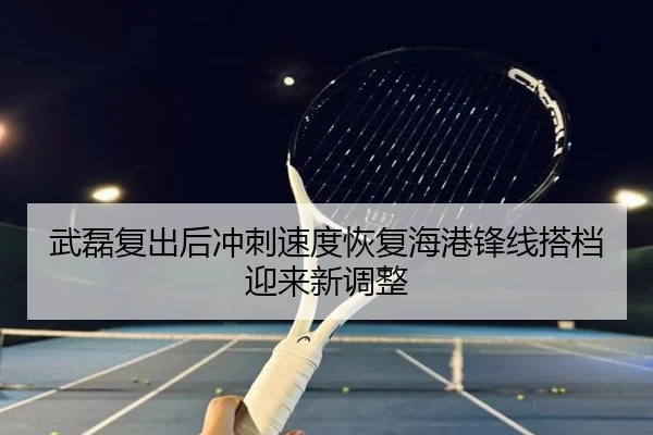 武磊复出后冲刺速度恢复海港锋线搭档迎来新调整（MKSPORT）