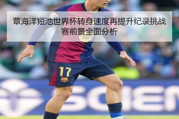 覃海洋短池世界杯转身速度再提升纪录挑战赛前景全面分析 | MKSPORT