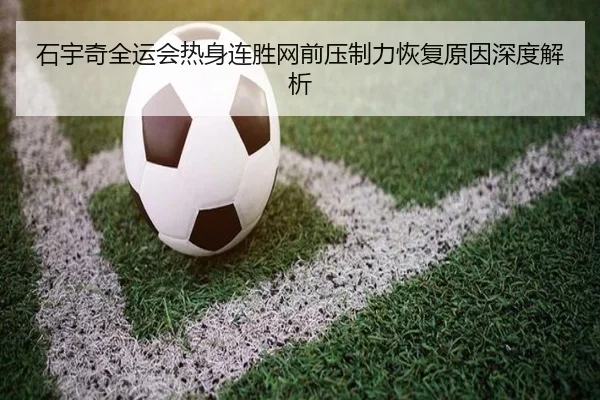 石宇奇全运会热身连胜网前压制力恢复原因深度解析 - MKSPORT